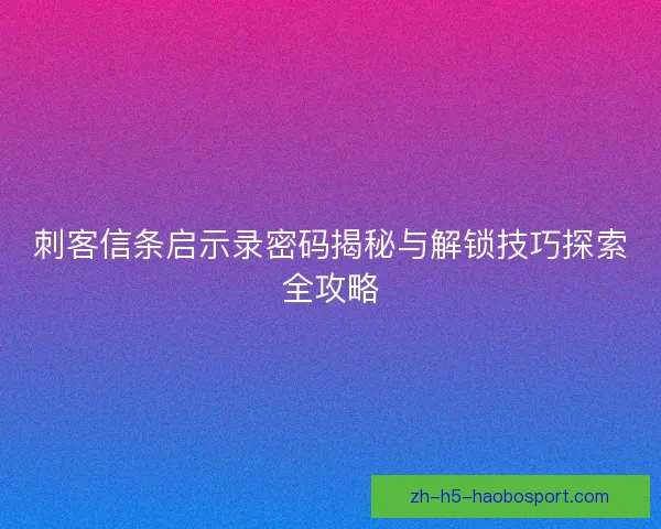 刺客信条启示录密码揭秘与解锁技巧探索全攻略