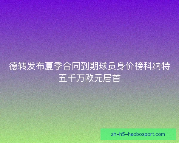 德转发布夏季合同到期球员身价榜科纳特五千万欧元居首