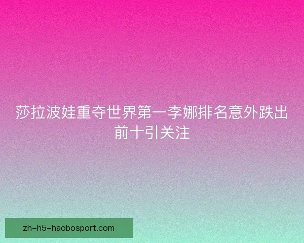 莎拉波娃重夺世界第一李娜排名意外跌出前十引关注